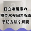 日立冷蔵庫の製氷機で氷が固まる原因と予防方法を解説