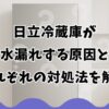 日立冷蔵庫が水漏れする原因とそれぞれの対処法を解説