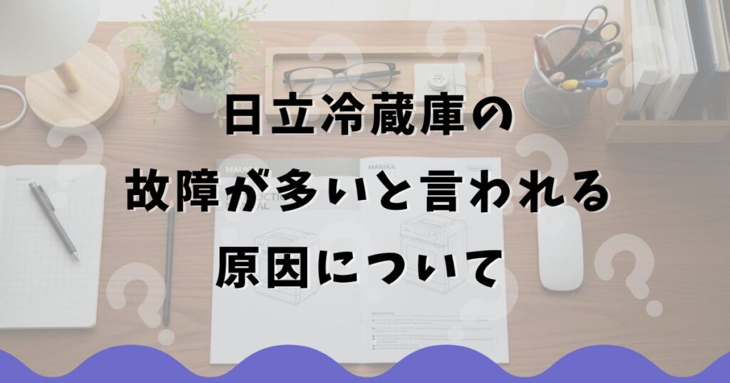 日立冷蔵庫の故障が多いと言われる原因について