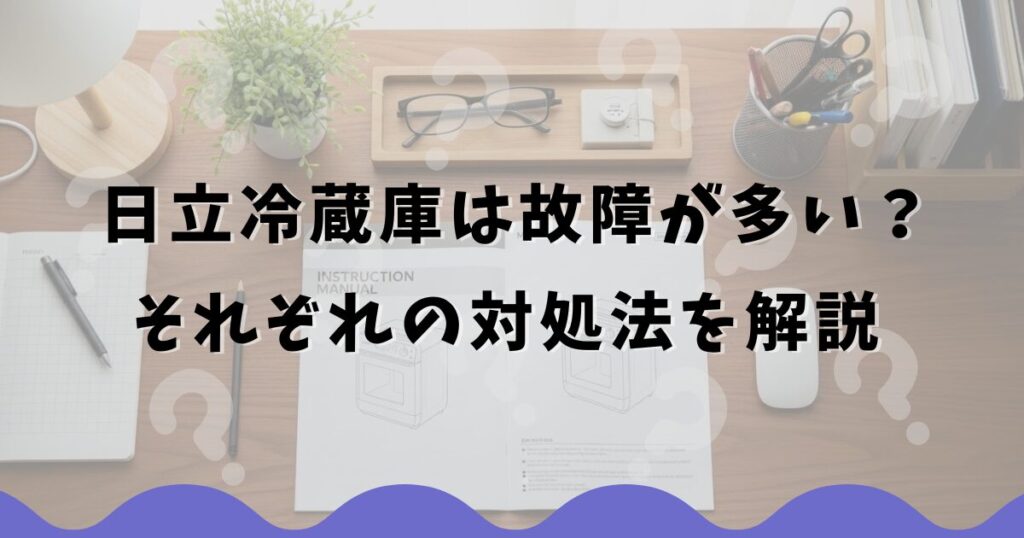 日立冷蔵庫は故障が多い？それぞれの対処法を解説