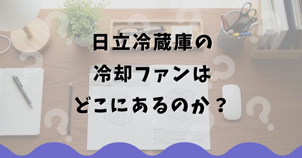 日立冷蔵庫の冷却ファンはどこにあるのか？