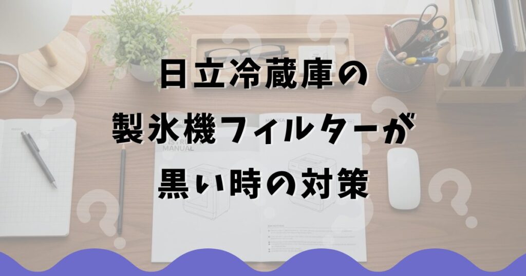 日立冷蔵庫の製氷機フィルターが黒い時の対策