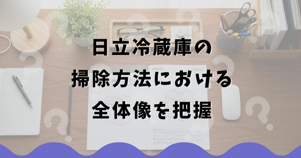 日立冷蔵庫の掃除方法における全体像を把握