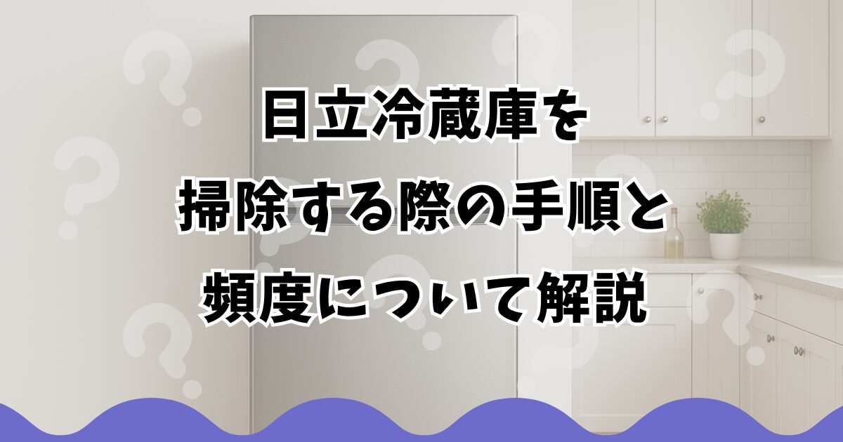 日立冷蔵庫を掃除する際の手順と頻度について解説