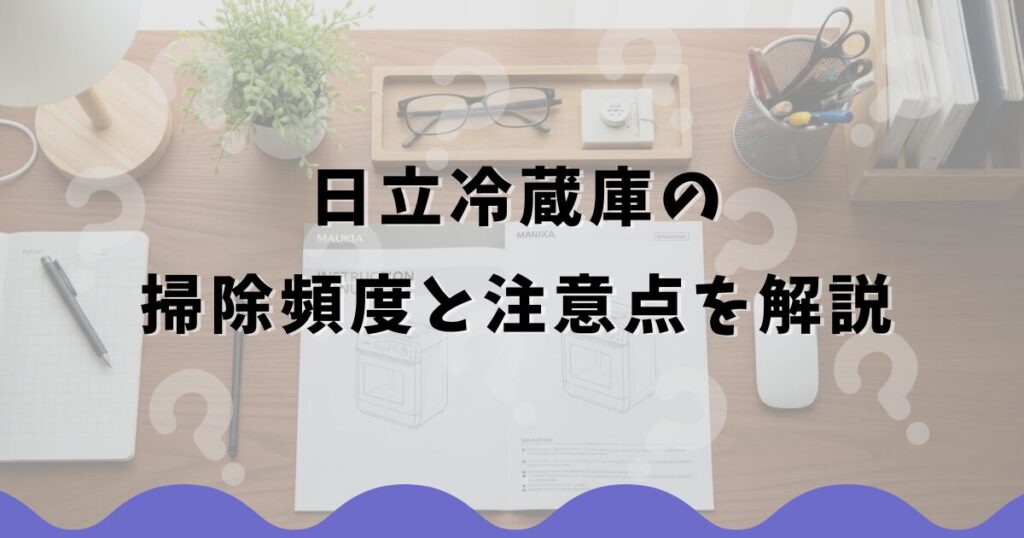 日立冷蔵庫の掃除頻度と注意点を解説
