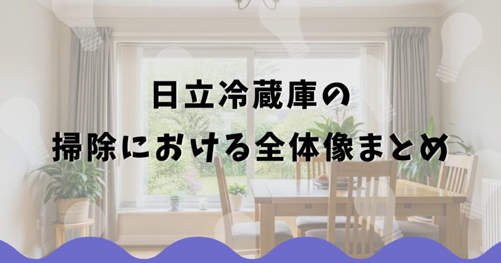 日立冷蔵庫の掃除における全体像まとめ