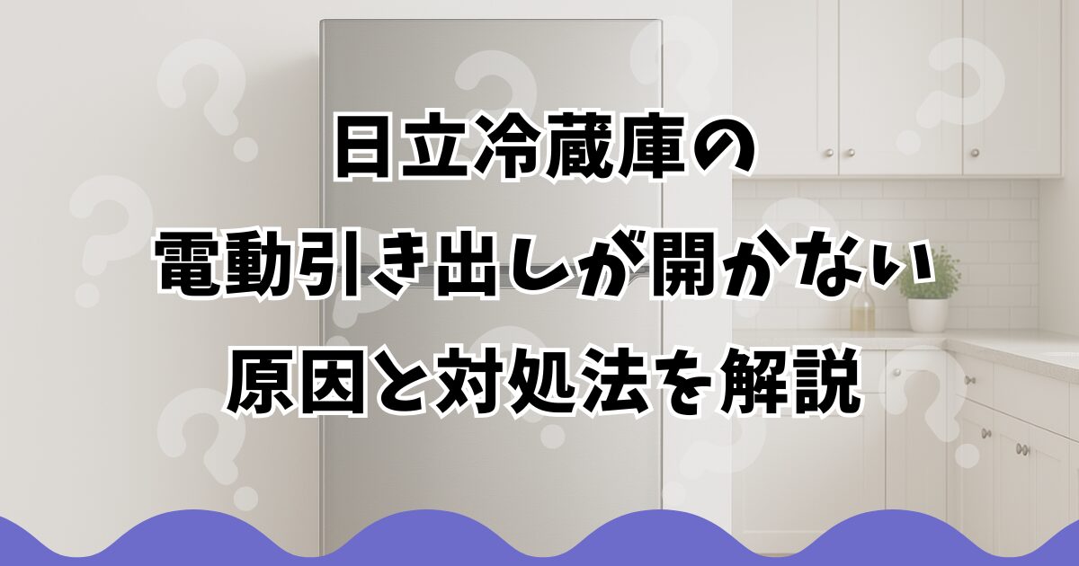 日立冷蔵庫の電動引き出しが開かない原因と対処法を解説
