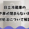日立冷蔵庫の両開き扉が閉まらない原因と対処法について解説
