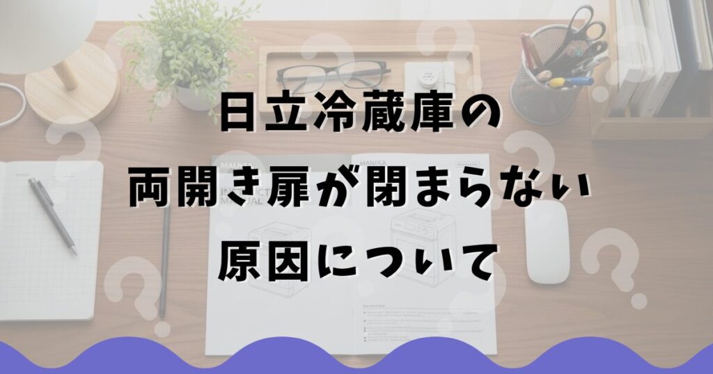 日立冷蔵庫の両開き扉が閉まらない原因について