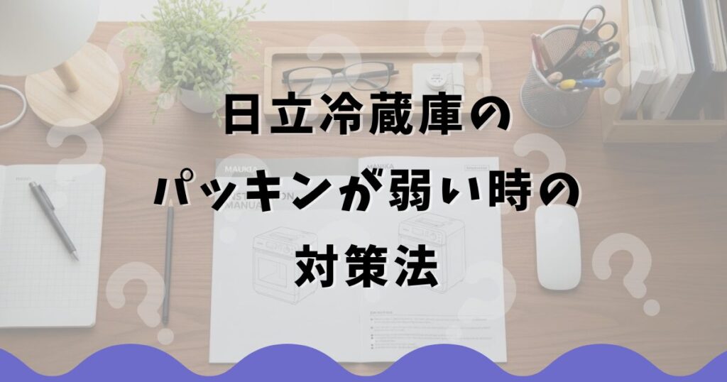 日立冷蔵庫のパッキンが弱い時の対策法