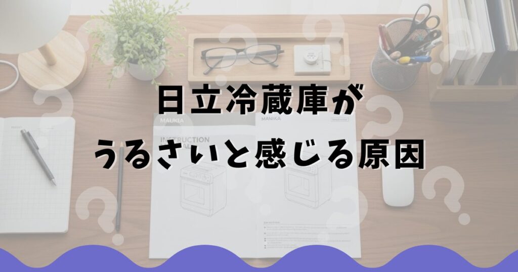 日立冷蔵庫がうるさいと感じる原因