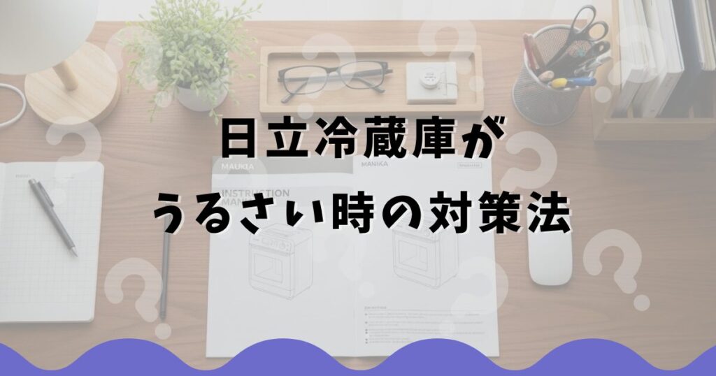 日立冷蔵庫がうるさい時の対策法