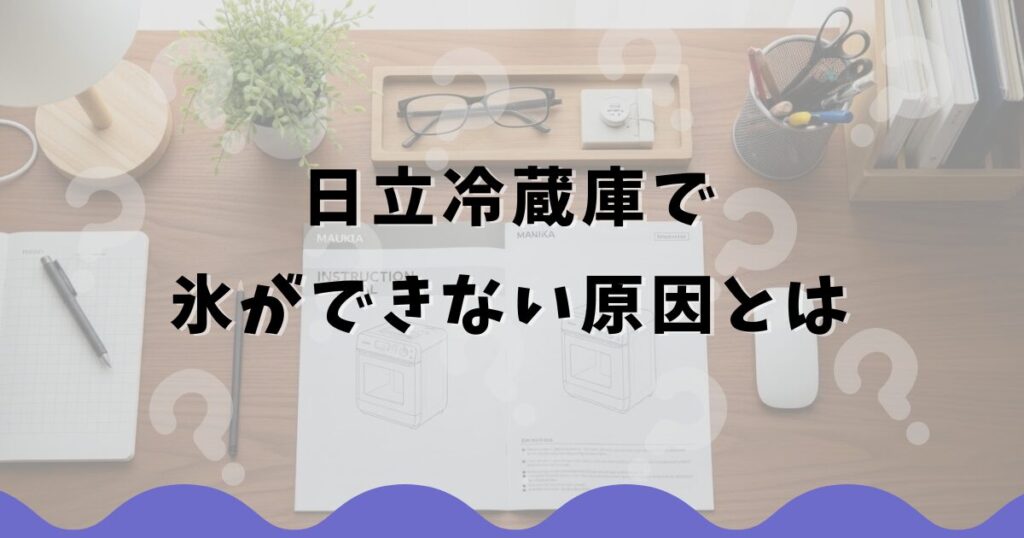 日立冷蔵庫で氷ができない原因とは