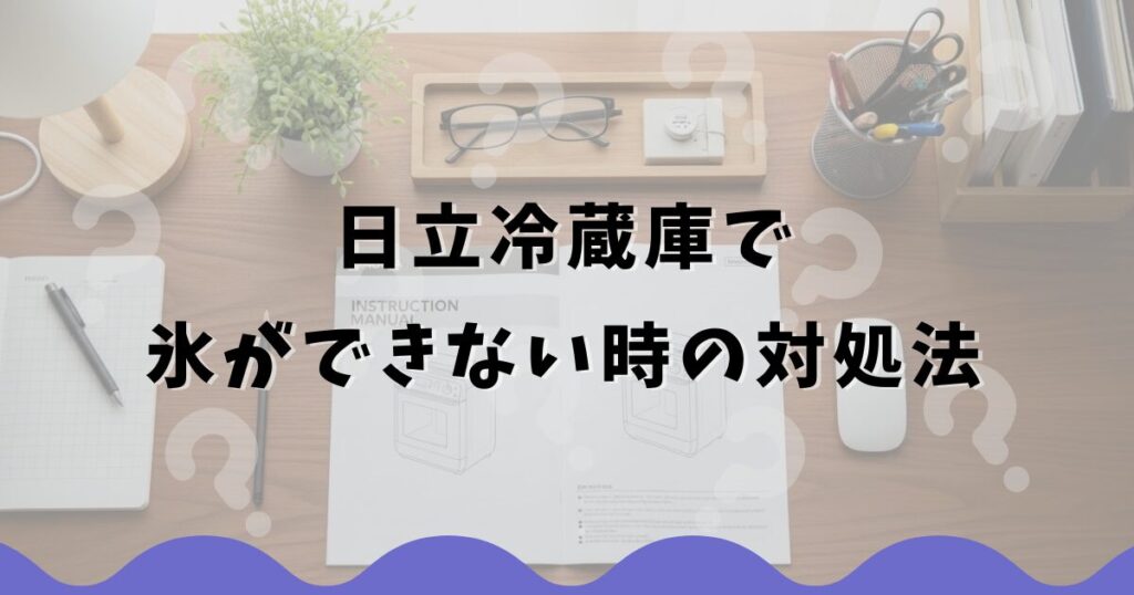 日立冷蔵庫で氷ができない時の対処法