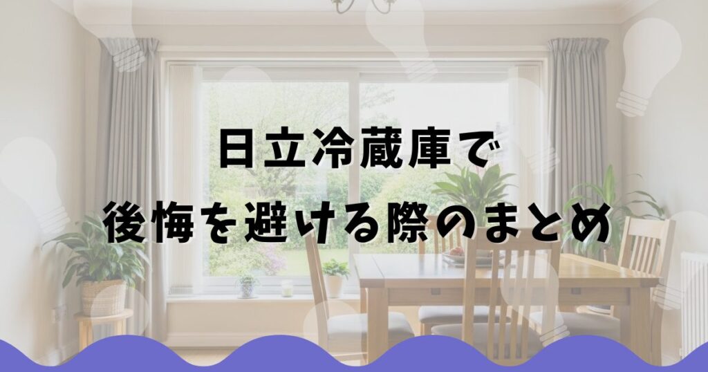 日立冷蔵庫で後悔を避ける際のまとめ