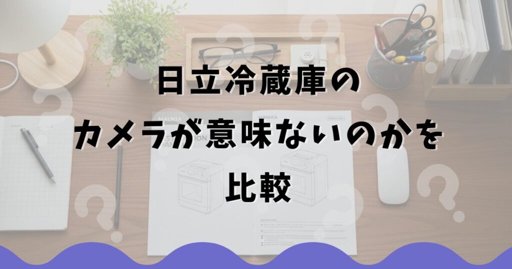 日立冷蔵庫のカメラが意味ないのかを比較