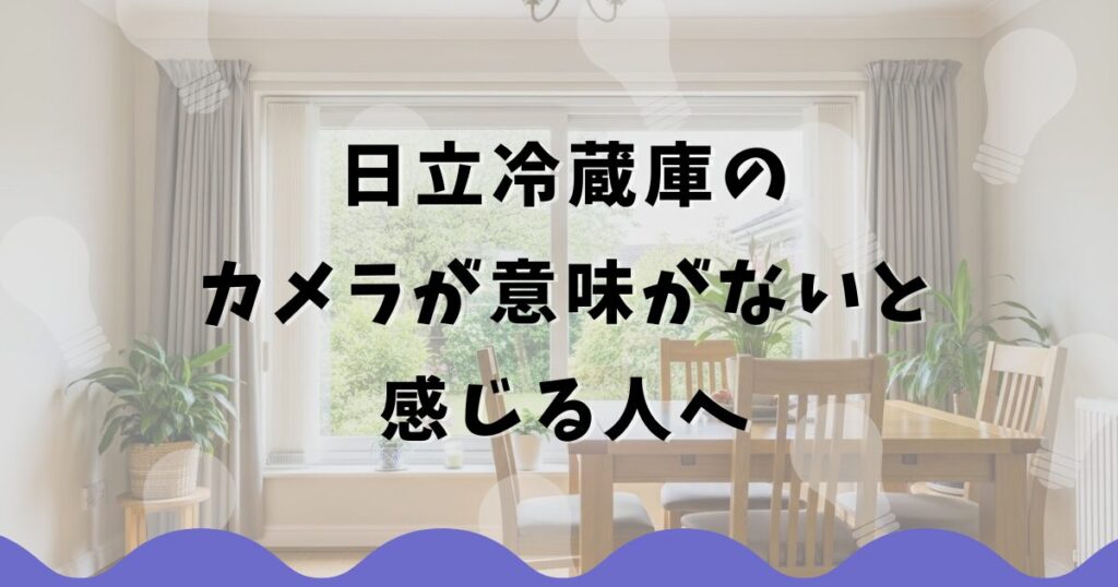 日立冷蔵庫のカメラが意味がないと感じる人へ