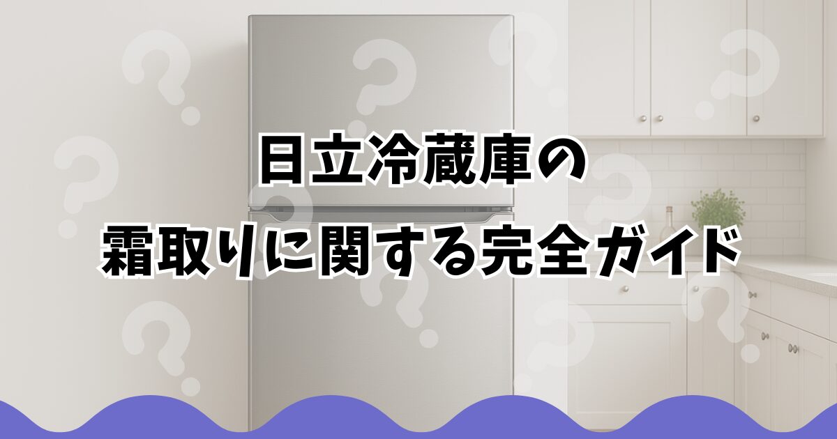 日立冷蔵庫の霜取りに関する完全ガイド