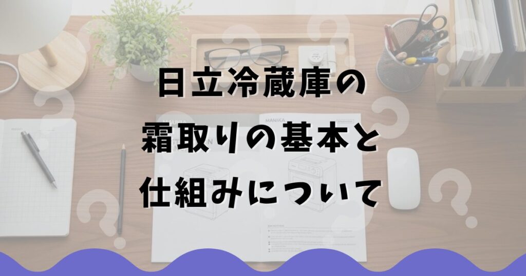日立冷蔵庫の霜取りの基本と仕組みについて