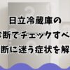 日立冷蔵庫の故障診断でチェックすべき点と判断に迷う症状を解説