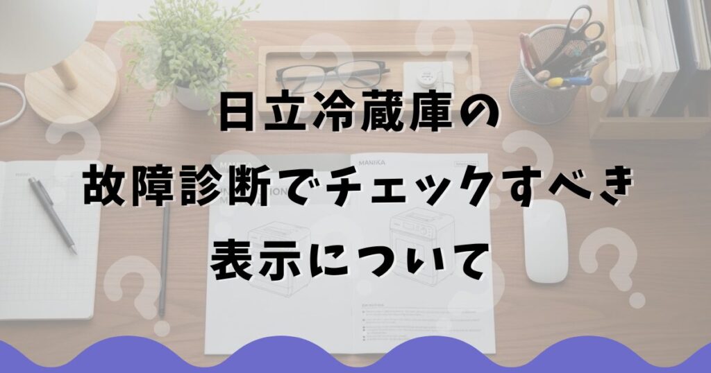 日立冷蔵庫の故障診断でチェックすべき表示について