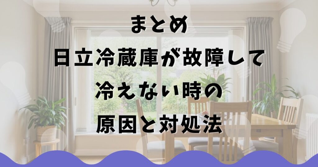 まとめ:日立冷蔵庫が故障して冷えない時の原因と対処法