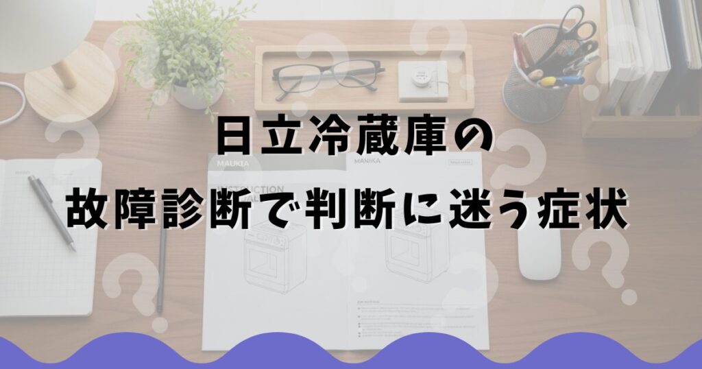 日立冷蔵庫の故障診断で判断に迷う症状