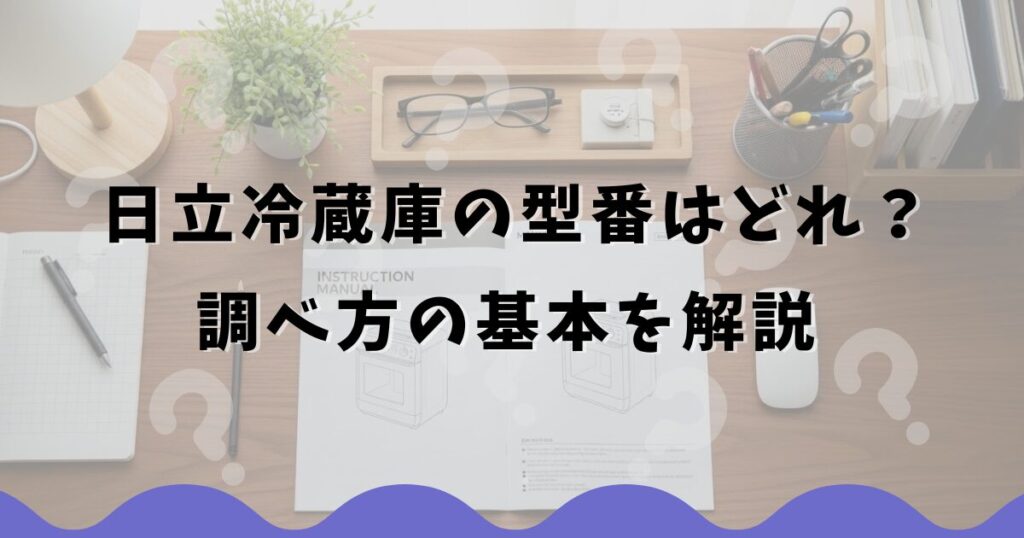 日立冷蔵庫の型番はどれ？調べ方の基本を解説