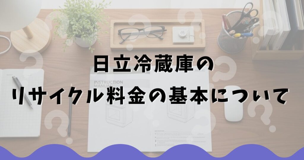 日立冷蔵庫のリサイクル料金の基本について