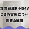 日立冷蔵庫R-H54Vの口コミの実態について調査&解説