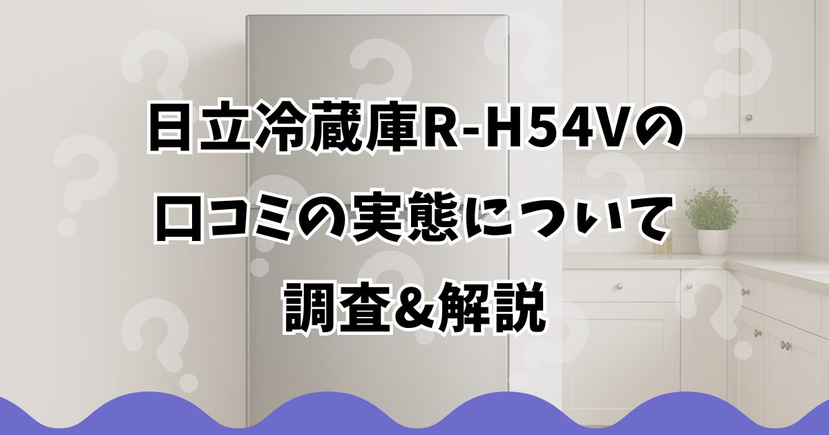 日立冷蔵庫R-H54Vの口コミの実態について調査&解説