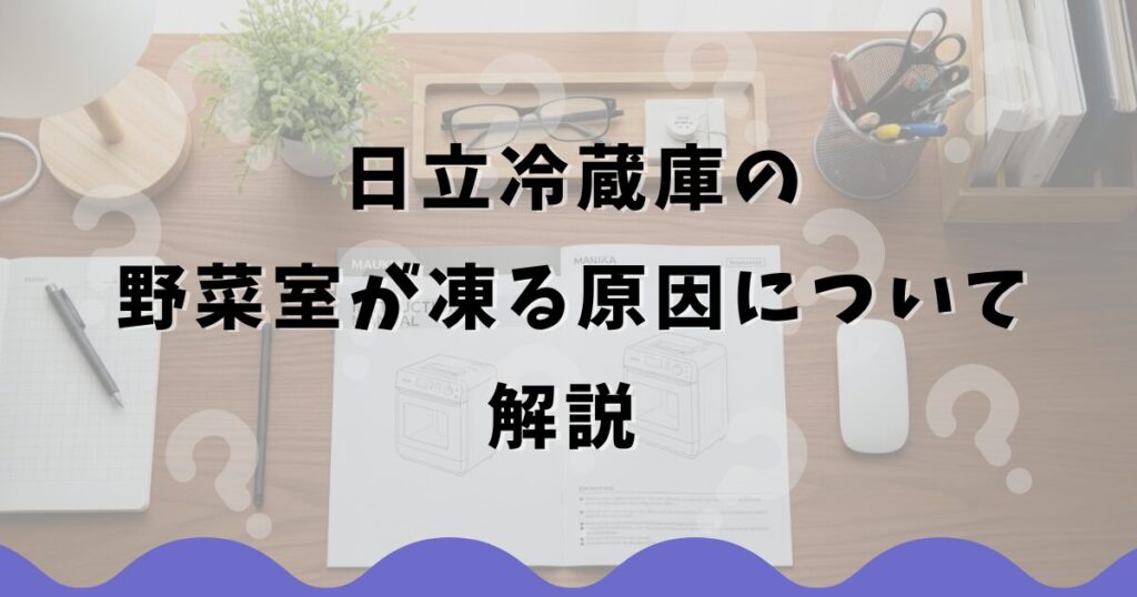 日立冷蔵庫の野菜室が凍る原因について解説