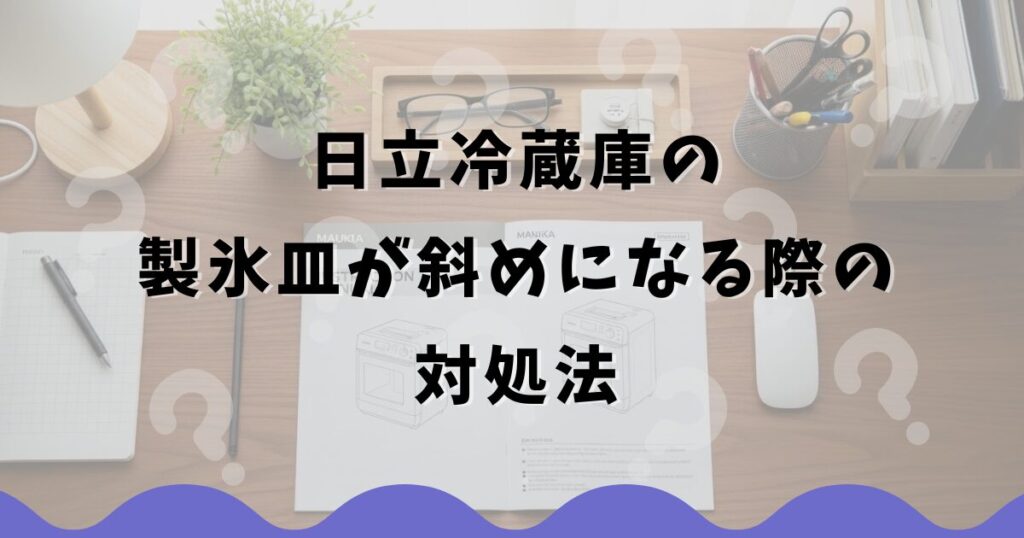 日立冷蔵庫の製氷皿が斜めになる際の対処法