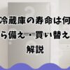 日立冷蔵庫の寿命は何年？兆候から備え・買い替え判断を解説