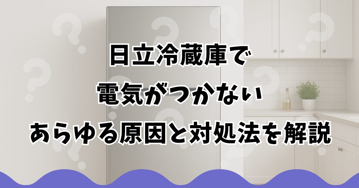 日立冷蔵庫で電気がつかないあらゆる原因と対処法を解説