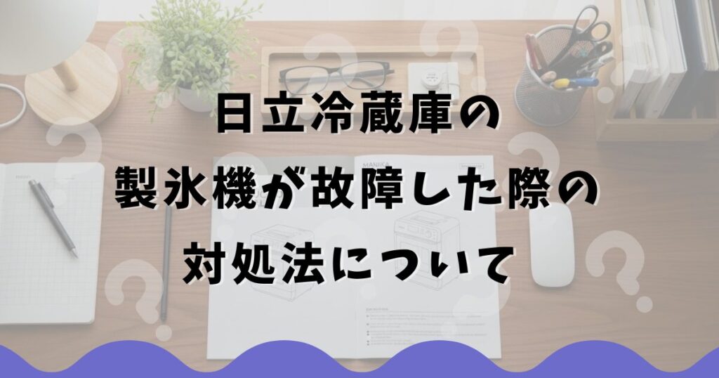 日立冷蔵庫の製氷機が故障した際の対処法について