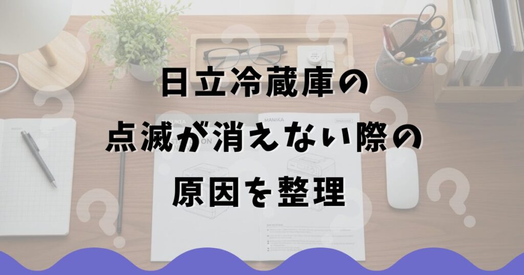 日立冷蔵庫の点滅が消えない際の原因を整理