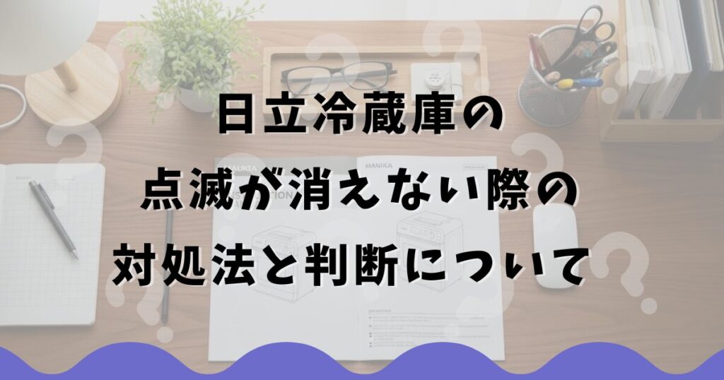 日立冷蔵庫の点滅が消えない際の対処法と判断について