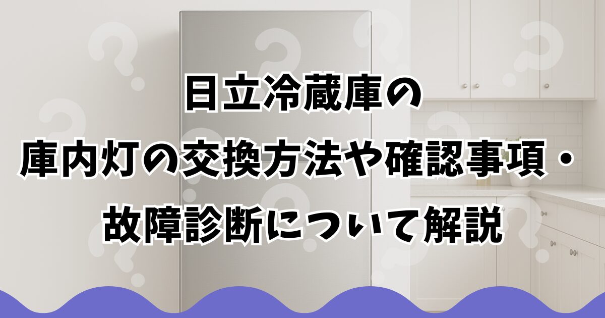 日立冷蔵庫の庫内灯の交換方法や確認事項・故障診断について解説