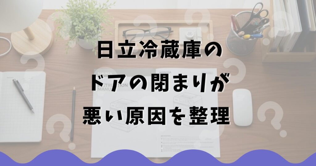 日立冷蔵庫のドアの閉まりが悪い原因を整理