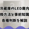 日立冷蔵庫のLED庫内灯の交換方法と事前知識や各種判断を解説