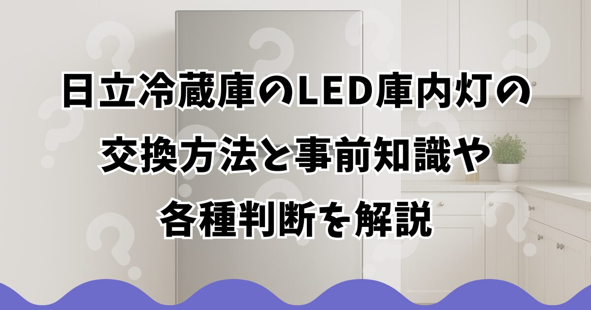 日立冷蔵庫のLED庫内灯の交換方法と事前知識や各種判断を解説