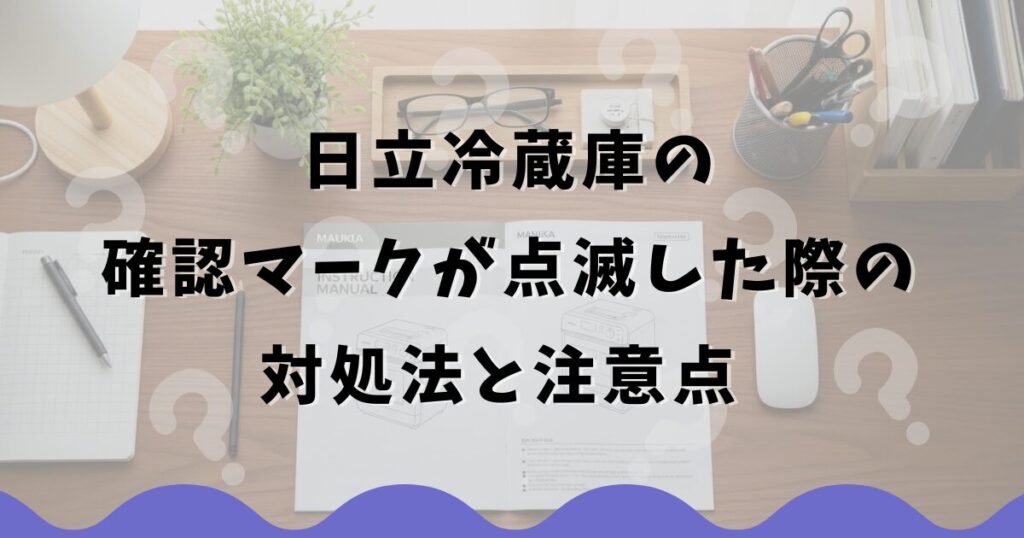 日立冷蔵庫の確認マークが点滅した際の対処法と注意点