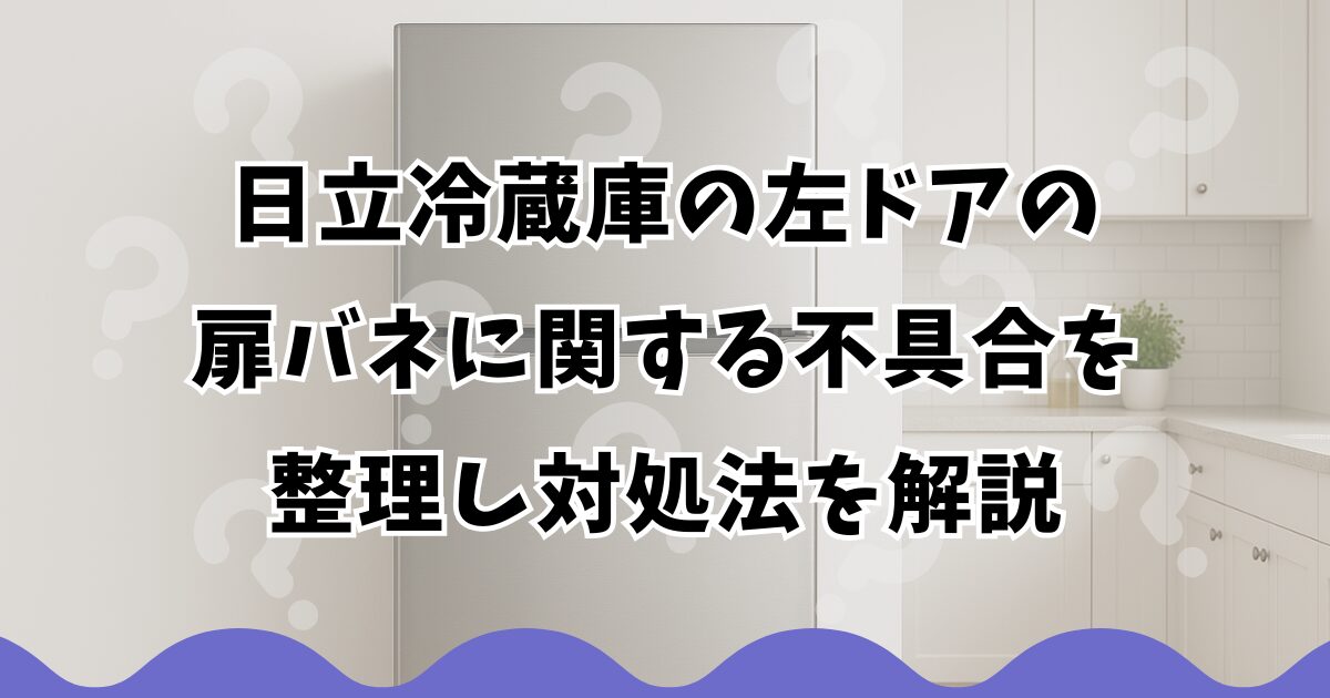 日立冷蔵庫の左ドアの扉バネに関する不具合を整理し対処法を解説