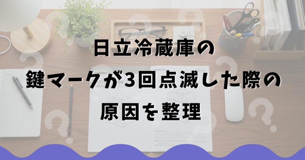 日立冷蔵庫の鍵マークが3回点滅した際の原因を整理