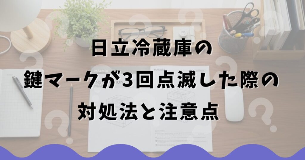 日立冷蔵庫の鍵マークが3回点滅した際の対処法と注意点