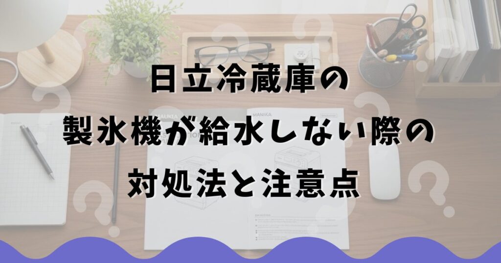 日立冷蔵庫の製氷機が給水しない際の対処法と注意点
