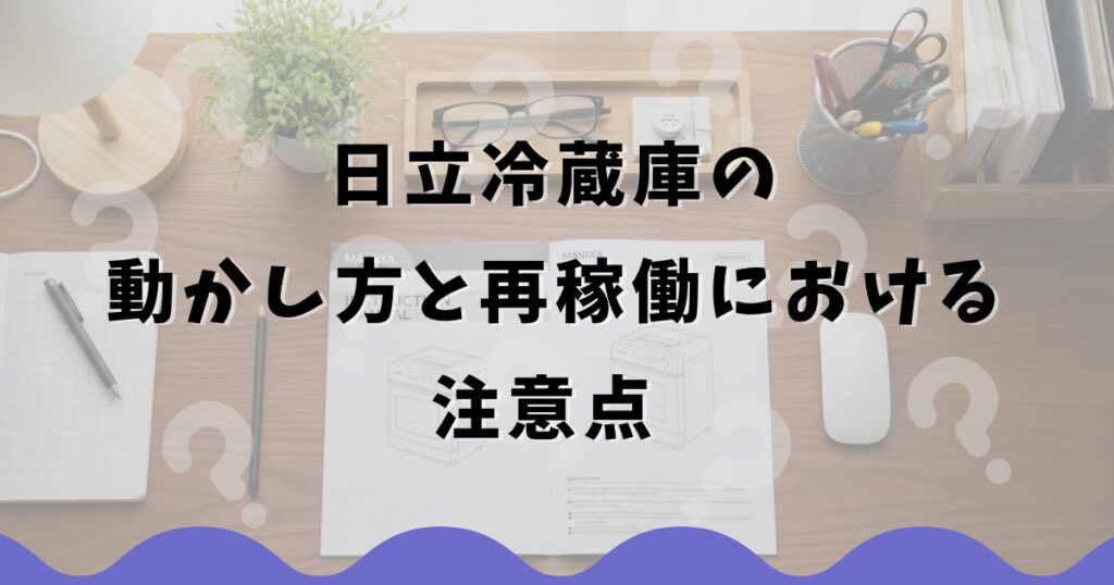 日立冷蔵庫の動かし方と再稼働における注意点
