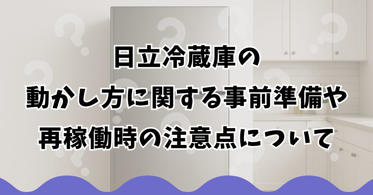 日立冷蔵庫の動かし方に関する事前準備や再稼働時の注意点について