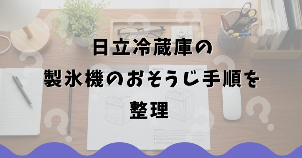 日立冷蔵庫の製氷機のおそうじ手順を整理